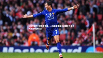 B体育|2025赛季中超圆满落幕，上海海港实现三连冠并升至历史积分榜第八位
