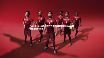 B体育平台：TA披露，2026年世界杯门票销售异常踊跃 主办方提升价格应对需求