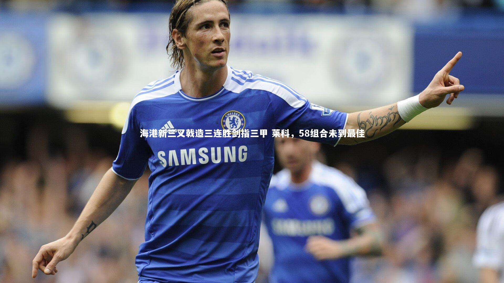 海港新三叉戟造三连胜剑指三甲 莱科，58组合未到最佳