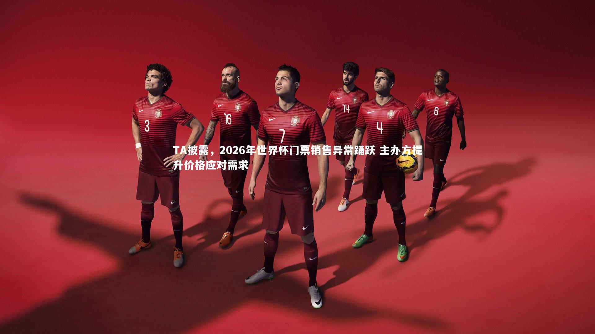 TA披露，2026年世界杯门票销售异常踊跃 主办方提升价格应对需求