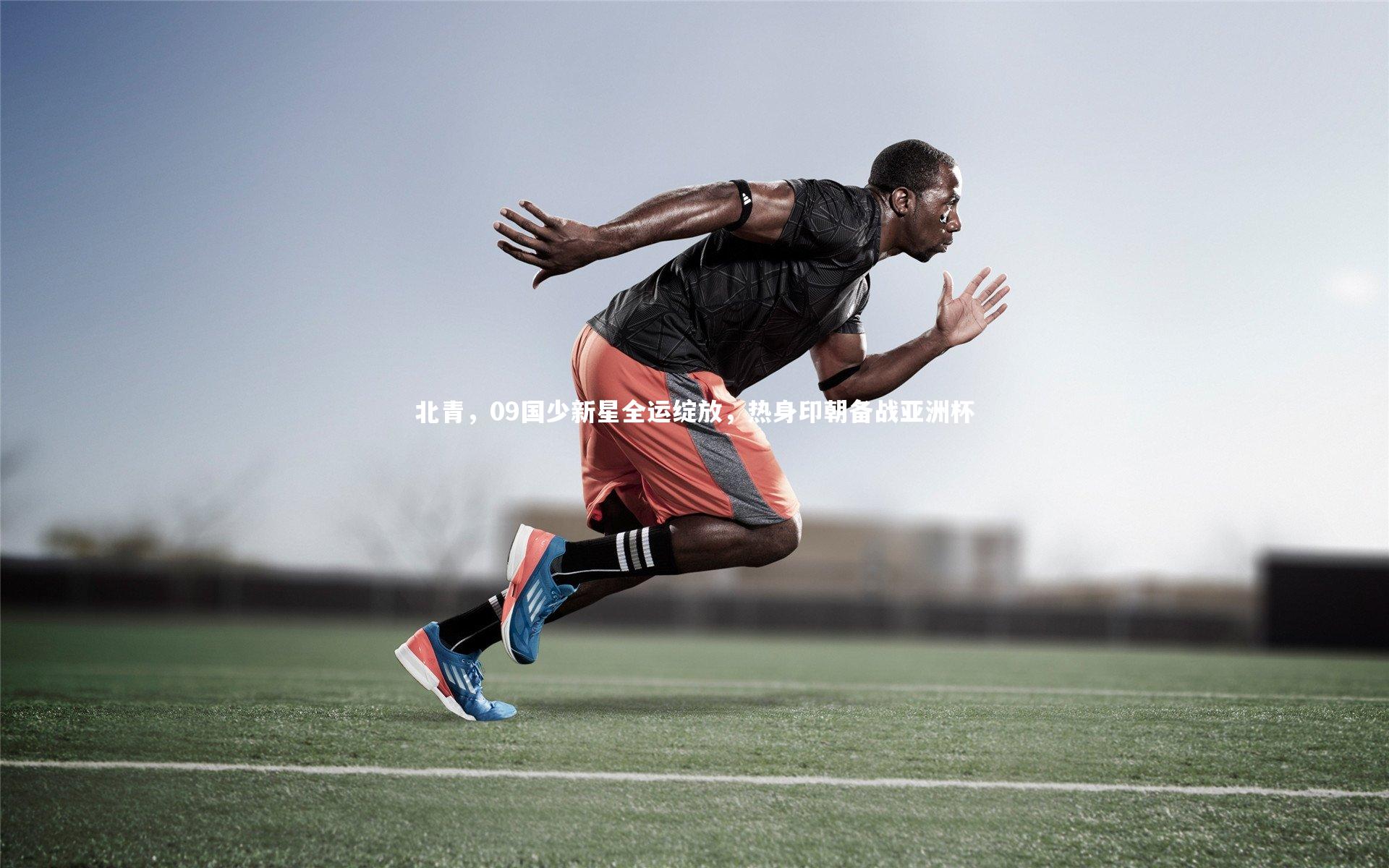 北青，09国少新星全运绽放，热身印朝备战亚洲杯