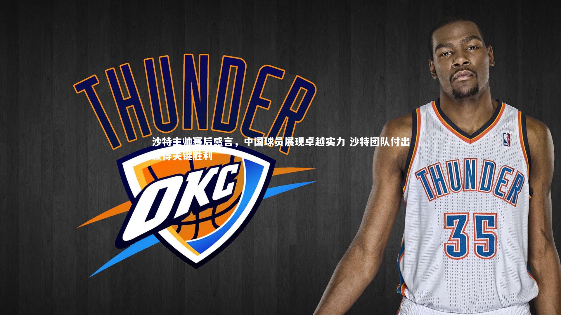 沙特主帅赛后感言，中国球员展现卓越实力 沙特团队付出赢得关键胜利