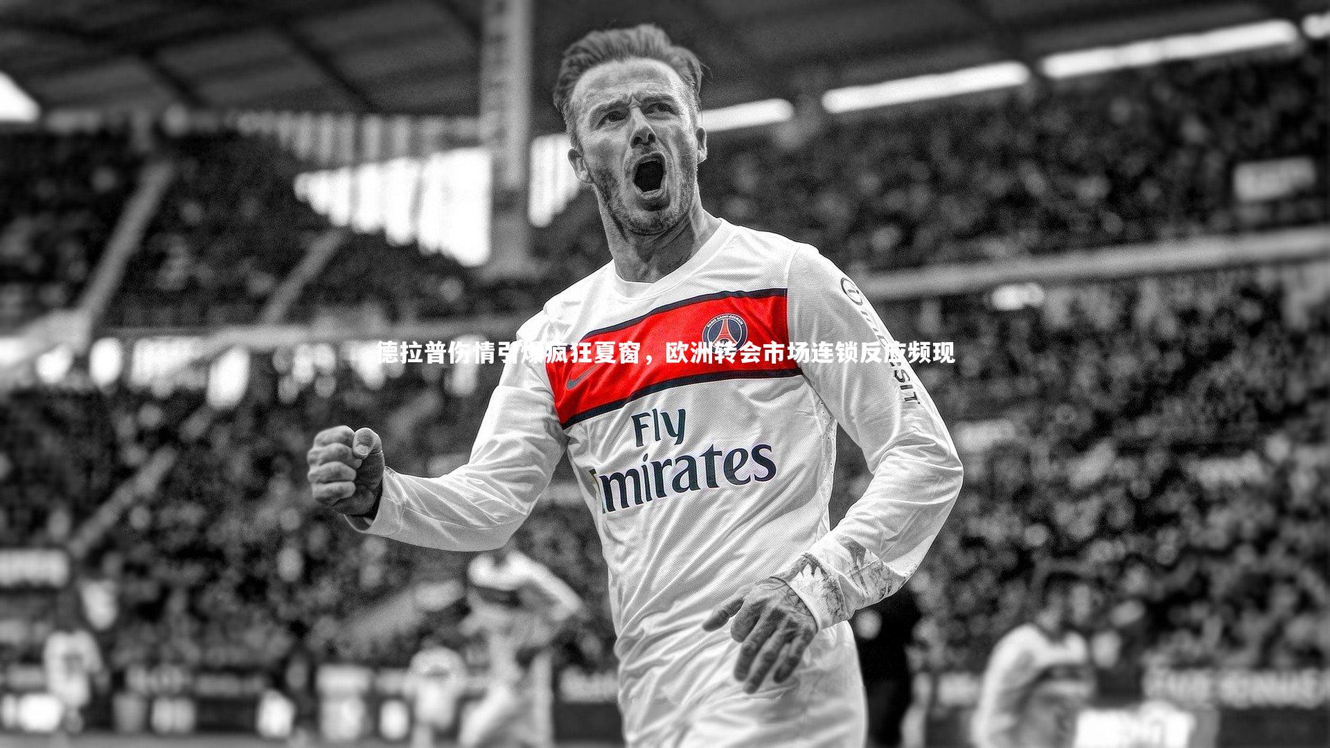 德拉普伤情引爆疯狂夏窗，欧洲转会市场连锁反应频现