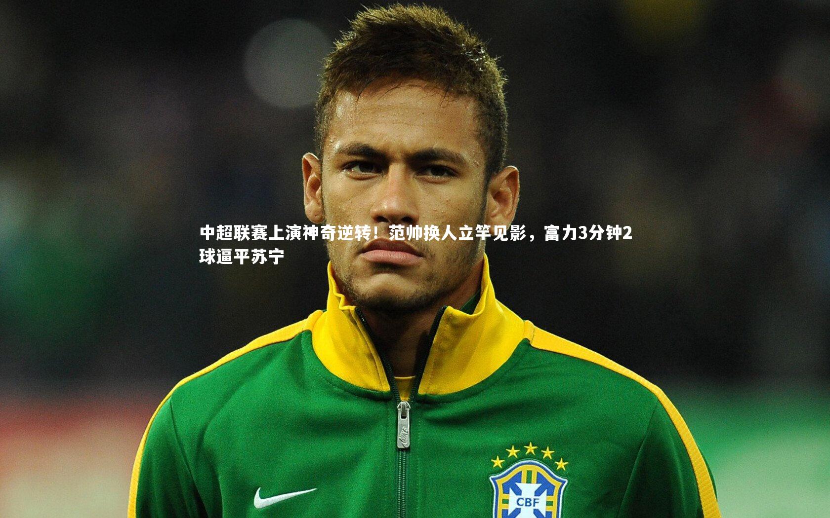 中超联赛上演神奇逆转！范帅换人立竿见影，富力3分钟2球逼平苏宁
