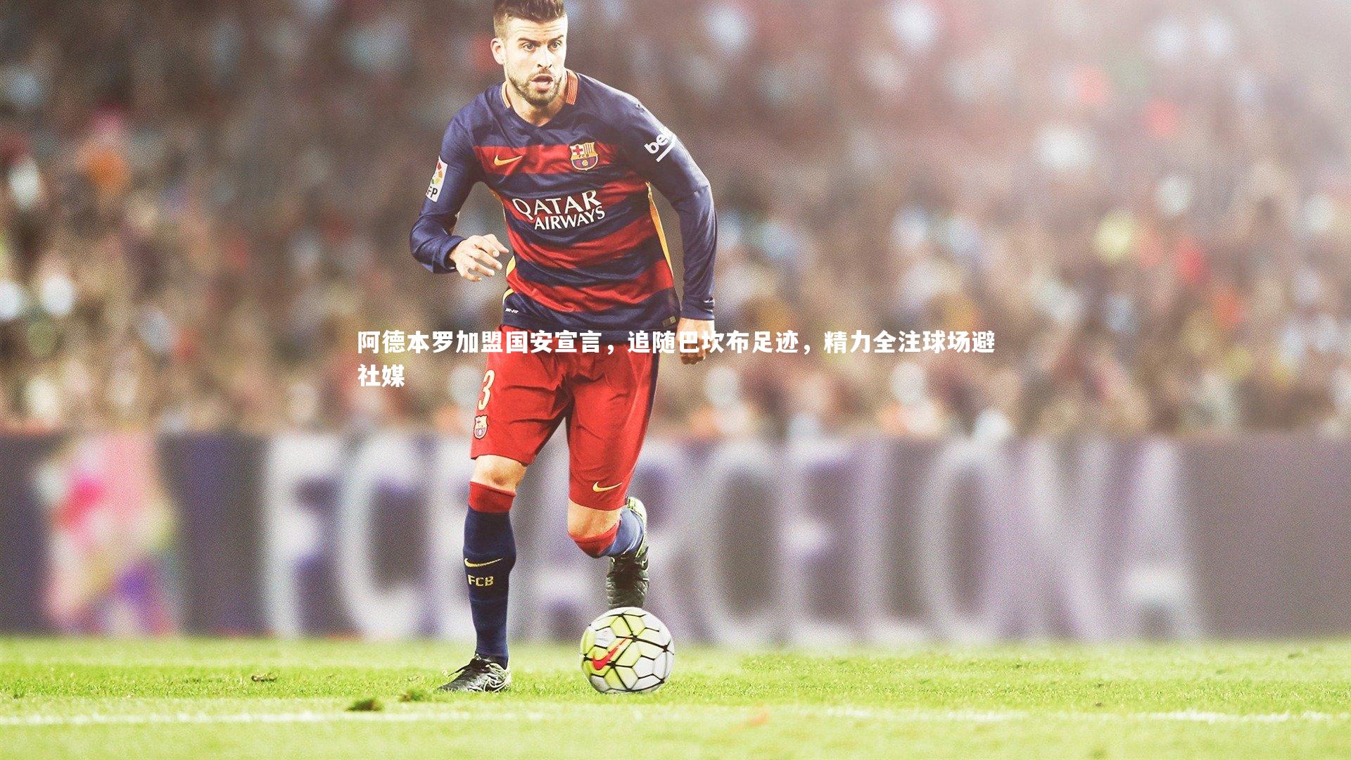 阿德本罗加盟国安宣言，追随巴坎布足迹，精力全注球场避社媒